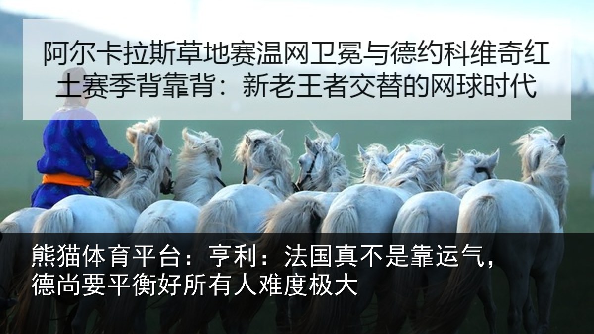 熊猫体育平台：亨利相关情况，德尚相关情况度极大