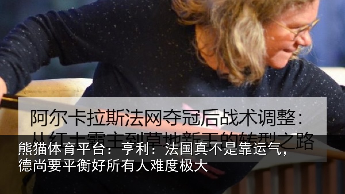 熊猫体育平台：亨利相关情况，德尚相关情况度极大