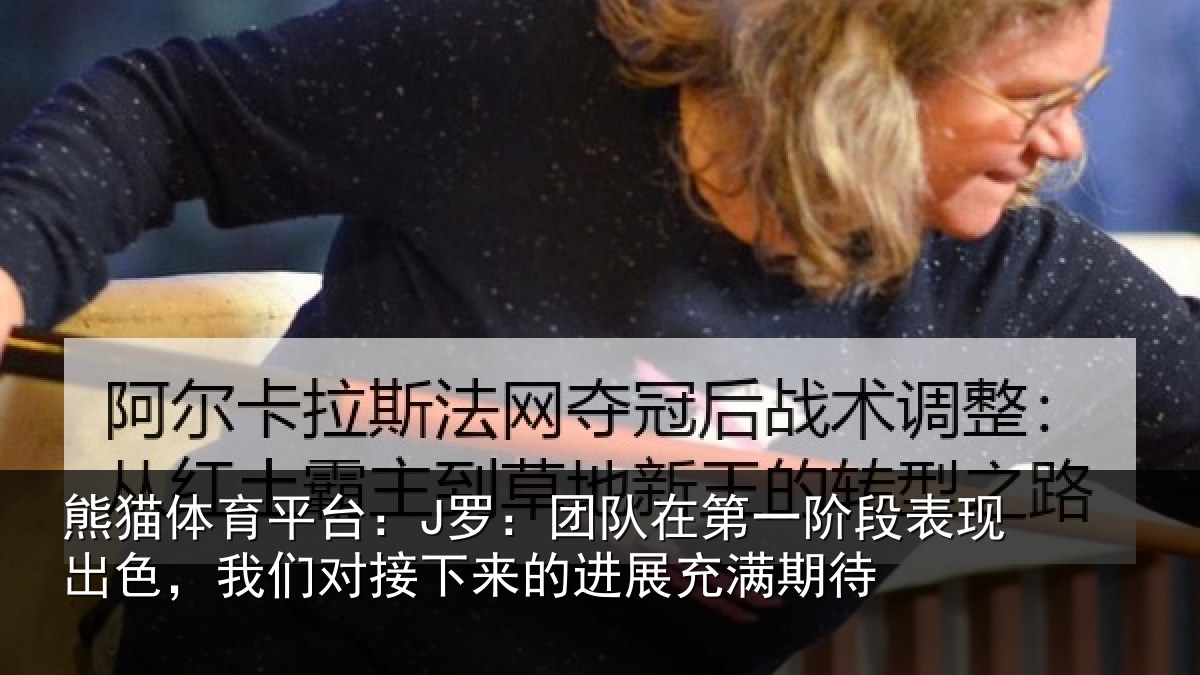 熊猫体育平台：J罗：团队在第一阶段表现出色，我们对接下来的进展充满期待