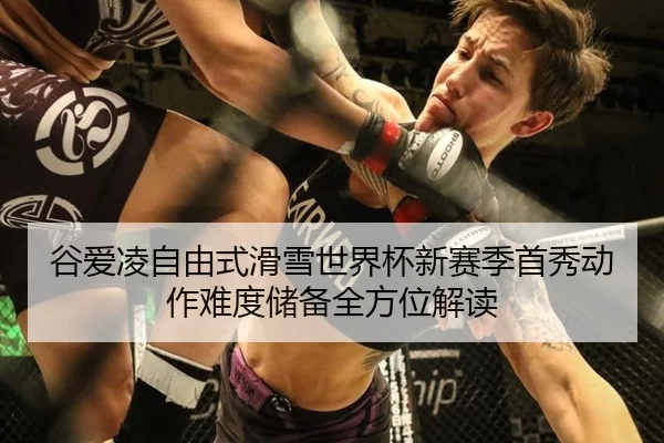 谷爱凌自由式滑雪世界杯新赛季首秀动作难度储备全方位解读
