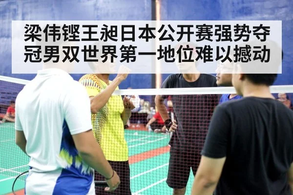 梁伟铿王昶日本公开赛强势夺冠男双世界第一地位难以撼动