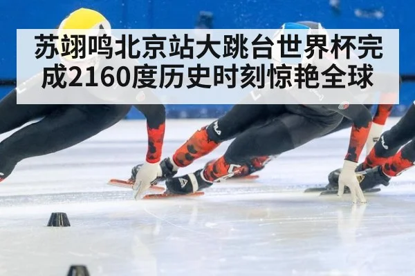 苏翊鸣北京站大跳台世界杯完成2160度历史时刻惊艳全球