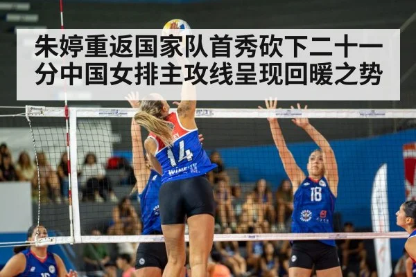 朱婷重返国家队首秀砍下二十一分中国女排主攻线呈现回暖之势