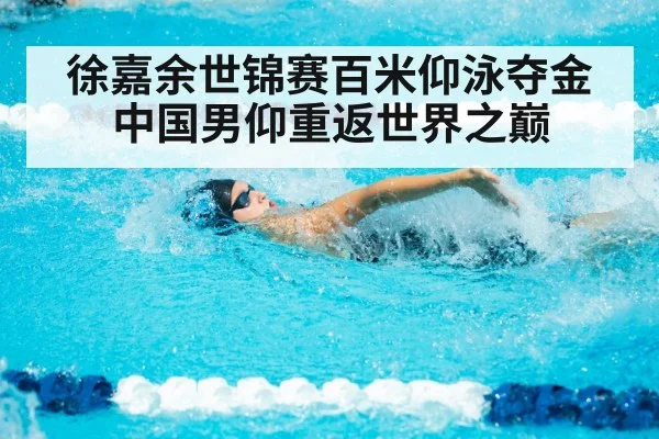 徐嘉余世锦赛百米仰泳夺金中国男仰重返世界之巅
