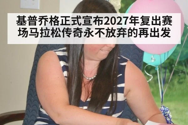 基普乔格正式宣布2027年复出赛场马拉松传奇永不放弃的再出发