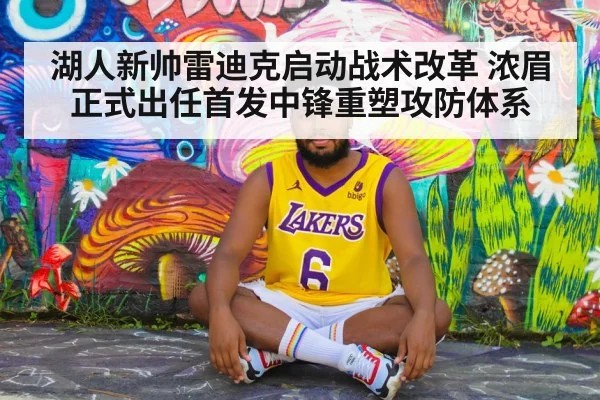 湖人新帅雷迪克启动战术改革 浓眉正式出任首发中锋重塑攻防体系