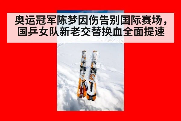 奥运冠军陈梦因伤告别国际赛场，国乒女队新老交替换血全面提速