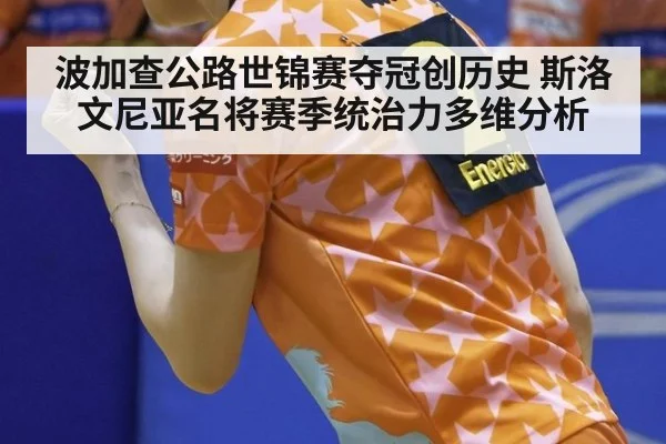波加查公路世锦赛夺冠创历史 斯洛文尼亚名将赛季统治力多维分析